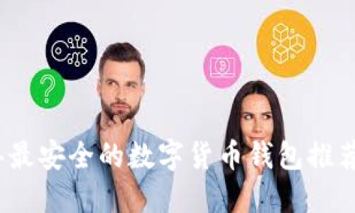 2023年最安全的数字货币钱包推荐及详解