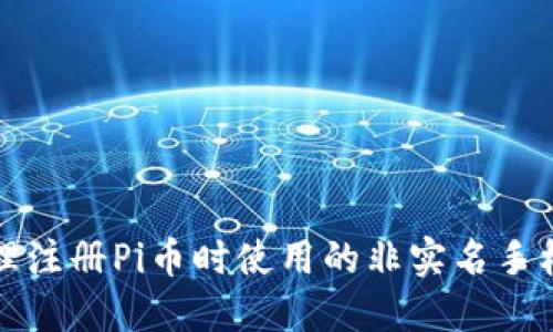如何处理注册Pi币时使用的非实名手机号问题