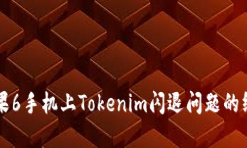 解决苹果6手机上Tokenim闪退问题的终极指南