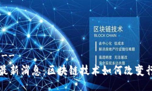 !--   --
盛源链最新消息：区块链技术如何改变行业未来