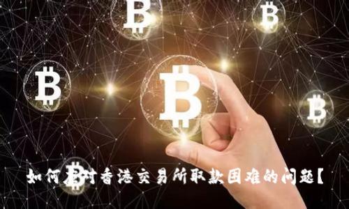 如何应对香港交易所取款困难的问题？