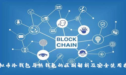 虚拟币冷钱包与热钱包的区别解析及安全使用指南