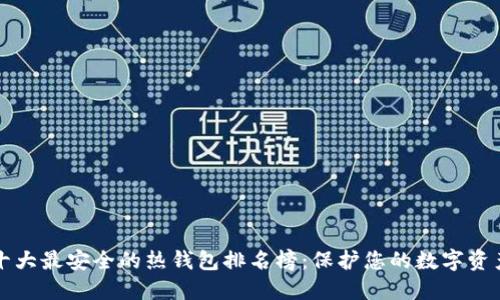十大最安全的热钱包排名榜：保护您的数字资产