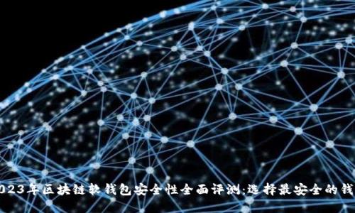 2023年区块链软钱包安全性全面评测：选择最安全的钱包