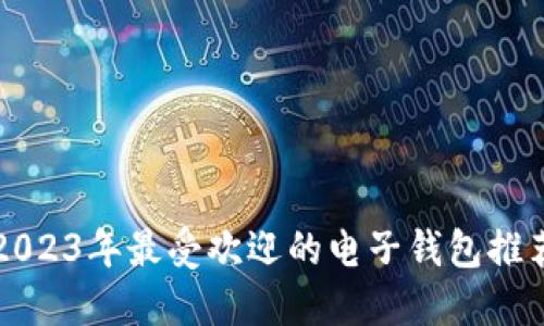 2023年最受欢迎的电子钱包推荐