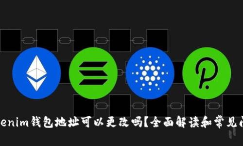 Tokenim钱包地址可以更改吗？全面解读和常见问题