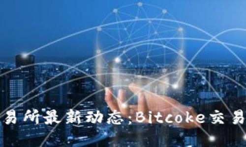 Bitcoke交易所最新动态：Bitcoke交易停止了吗？