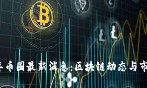 2023年币圈最新消息：区块链动态与市场分析