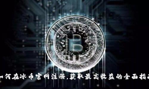 如何在冰币官网注册，获取最高收益的全面指南