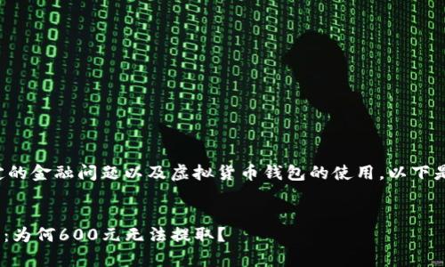 由于您提到的情况涉及特定的金融问题以及虚拟货币钱包的使用，以下是一个可能的与关键词示例：


Tokenim钱包提取问题解析：为何600元无法提取？