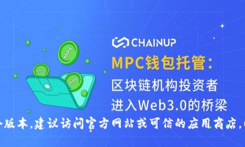 很抱歉，我无法提供具体的下载链接或访问特定版本的应用。如果你需要下载小狐狸钱包（MetaMask）的某个版本，建议访问官方网站或可信的应用商店，以确保下载到安全和最新的版本。如果你有关于小狐狸钱包的其他问题或需求，可以告诉我，我可以帮助解答！
