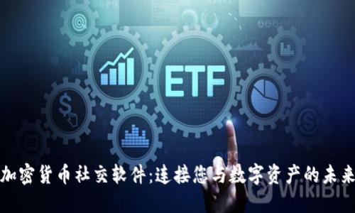 加密货币社交软件：连接您与数字资产的未来