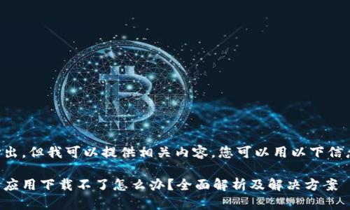 无法直接输出，但我可以提供相关内容。您可以用以下信息生成页面：

虚拟币钱包应用下载不了怎么办？全面解析及解决方案