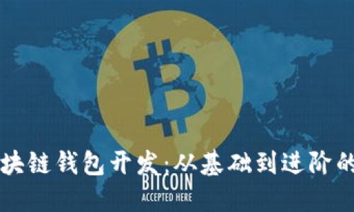 深入探讨区块链钱包开发：从基础到进阶的全方位指南