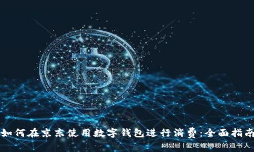如何在京东使用数字钱包进行消费：全面指南