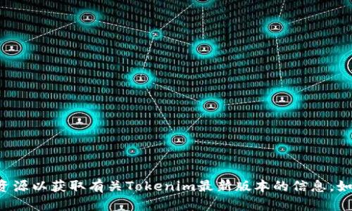 抱歉，我无法提供实时链接或访问特定网页。建议您访问官方网站或受信任的资源以获取有关Tokenim最新版本的信息。如果您有其他问题或需要有关该主题的详细信息，请告诉我，我将乐于提供帮助。