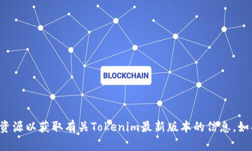 抱歉，我无法提供实时链接或访问特定网页。建议您访问官方网站或受信任的资源以获取有关Tokenim最新版本的信息。如果您有其他问题或需要有关该主题的详细信息，请告诉我，我将乐于提供帮助。