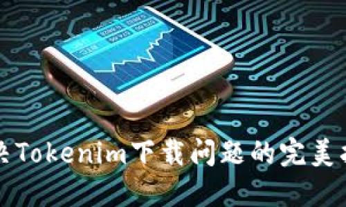 解决Tokenim下载问题的完美指南