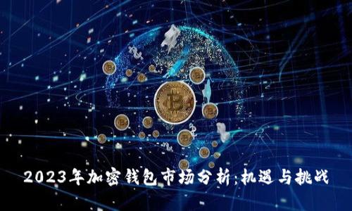 2023年加密钱包市场分析：机遇与挑战