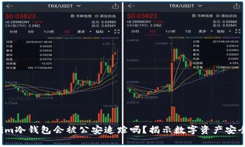  tokenim冷钱包会被公安追踪吗？揭示数字资产安全的真相