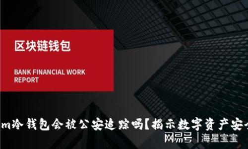  tokenim冷钱包会被公安追踪吗？揭示数字资产安全的真相
