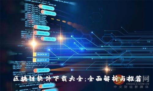 区块链软件下载大全：全面解析与推荐