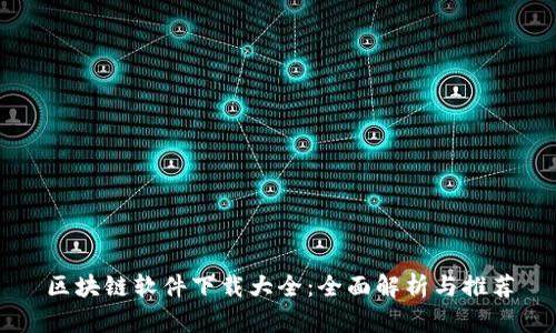 区块链软件下载大全：全面解析与推荐