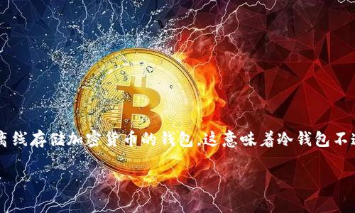 冷钱包（Cold Wallet）是加密货币存储的一种方式，通常是指离线存储加密货币的钱包。这意味着冷钱包不连接到互联网，因此可以有效地防止黑客攻击和其他安全威胁。

### 冷钱包的概念与重要性：安全存储加密货币的最佳选择