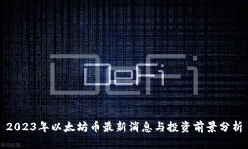2023年以太坊币最新消息与投资前景分析