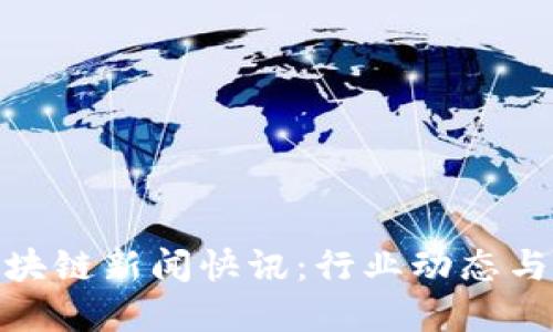 : 最新区块链新闻快讯：行业动态与发展趋势