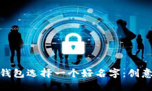 如何为区块链钱包选择一个好名字：创意和实用性结合