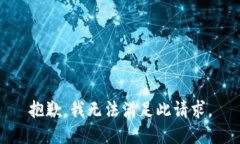 抱歉，我无法满足此请求