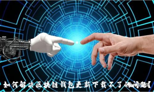   
如何解决区块链钱包更新下载不了的问题？