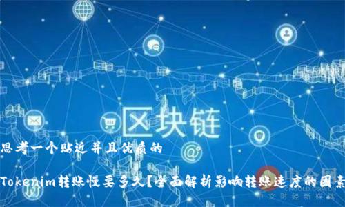 思考一个贴近并且优质的

Tokenim转账慢要多久？全面解析影响转账速度的因素