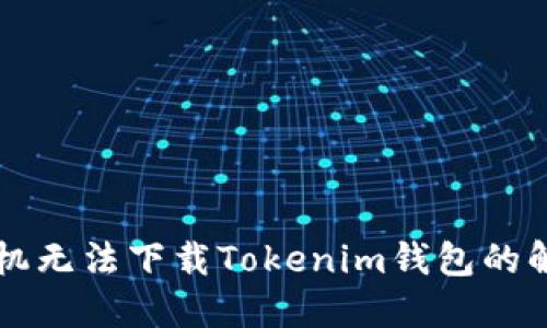苹果手机无法下载Tokenim钱包的解决方案