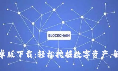 以太坊挖矿安卓版下载：轻松挖掘数字资产，解锁财富新机遇