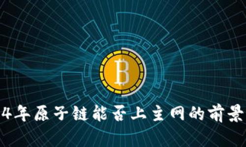 2024年原子链能否上主网的前景分析