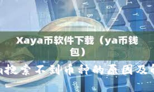 Tokenim搜索不到币种的原因及解决方法