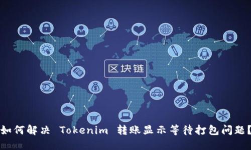 如何解决 Tokenim 转账显示等待打包问题？