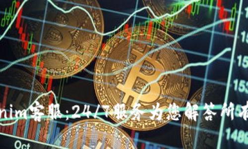 Tokenim客服：24/7服务为您解答所有问题