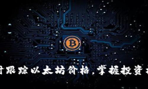 实时跟踪以太坊价格，掌握投资机会