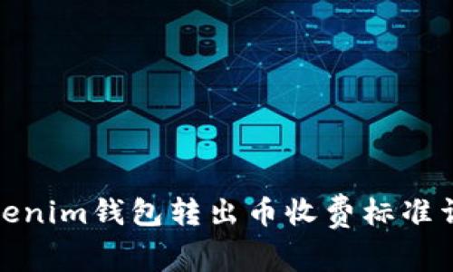 Tokenim钱包转出币收费标准详解