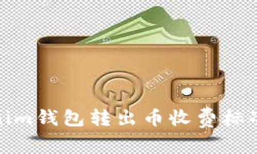 Tokenim钱包转出币收费标准详解