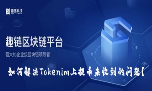 如何解决Tokenim上提币未收到的问题？
