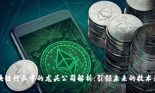 区块链行业中的龙头公司解析：引领未来的技术巨头