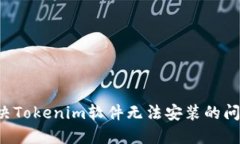 解决Tokenim软件无法安装的