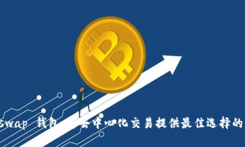 Uniswap 钱包：为去中心化交易提供最佳选择的指南