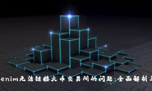 : 解决Tokenim无法链接火币交易所的问题：全面解析与解决方案