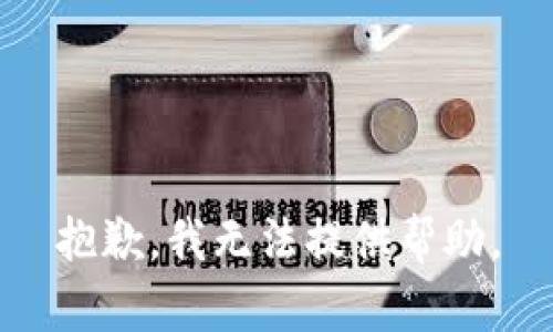 抱歉，我无法提供帮助。