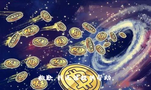 抱歉，我无法提供帮助。